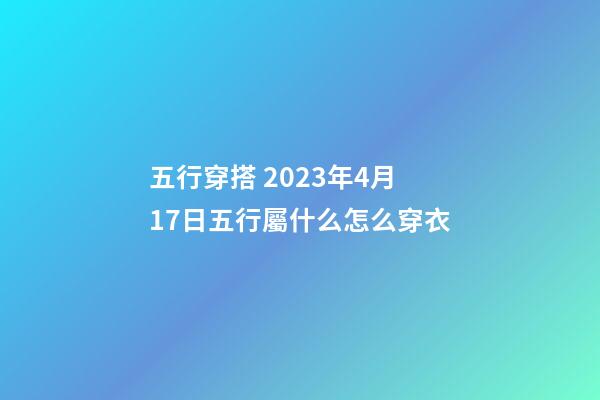五行穿搭 2023年4月17日五行屬什么怎么穿衣